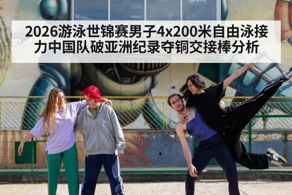 2026游泳世锦赛男子4x200米自由泳接力中国队破亚洲纪录夺铜交接棒分析