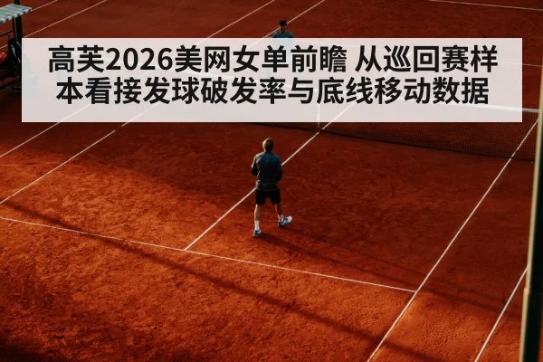 高芙2026美网女单前瞻 从巡回赛样本看接发球破发率与底线移动数据