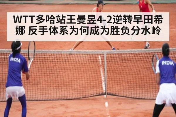 WTT多哈站王曼昱4-2逆转早田希娜 反手体系为何成为胜负分水岭
