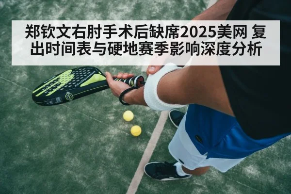 郑钦文右肘手术后缺席2025美网 复出时间表与硬地赛季影响深度分析